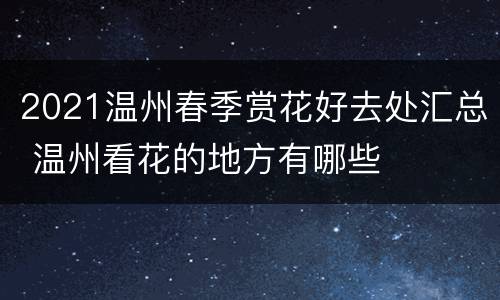 2021温州春季赏花好去处汇总 温州看花的地方有哪些