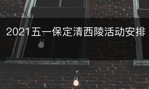2021五一保定清西陵活动安排