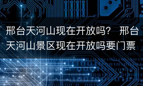 邢台天河山现在开放吗？ 邢台天河山景区现在开放吗要门票吗?