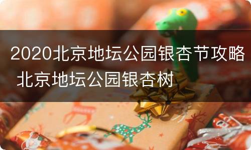 2020北京地坛公园银杏节攻略 北京地坛公园银杏树