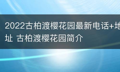2022古柏渡樱花园最新电话+地址 古柏渡樱花园简介