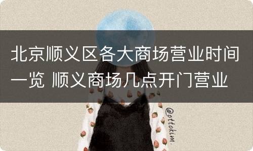 北京顺义区各大商场营业时间一览 顺义商场几点开门营业