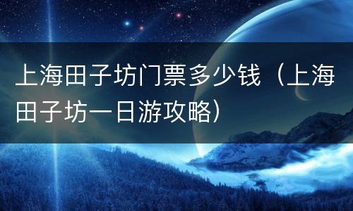 上海田子坊门票多少钱（上海田子坊一日游攻略）