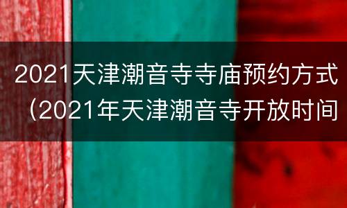 2021天津潮音寺寺庙预约方式（2021年天津潮音寺开放时间）