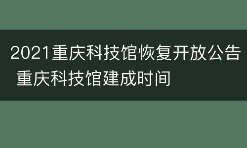 2021重庆科技馆恢复开放公告 重庆科技馆建成时间