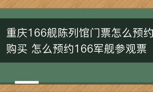 重庆166舰陈列馆门票怎么预约购买 怎么预约166军舰参观票