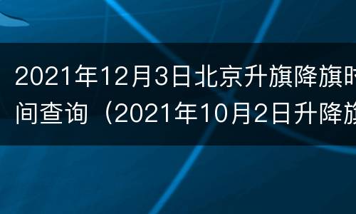 2021年12月3日北京升旗降旗时间查询（2021年10月2日升降旗时间）