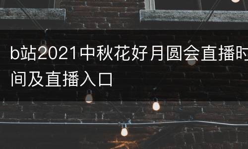 b站2021中秋花好月圆会直播时间及直播入口