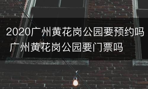 2020广州黄花岗公园要预约吗 广州黄花岗公园要门票吗