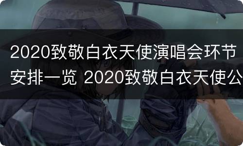 2020致敬白衣天使演唱会环节安排一览 2020致敬白衣天使公益云演唱会