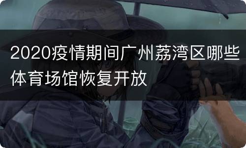 2020疫情期间广州荔湾区哪些体育场馆恢复开放