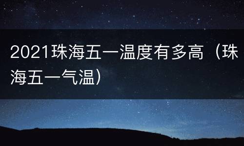 2021珠海五一温度有多高（珠海五一气温）