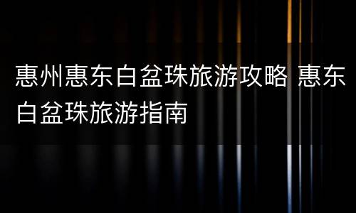 惠州惠东白盆珠旅游攻略 惠东白盆珠旅游指南