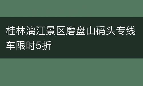 桂林漓江景区磨盘山码头专线车限时5折
