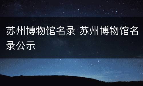 苏州博物馆名录 苏州博物馆名录公示