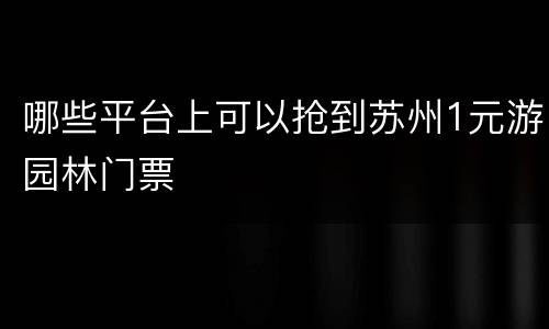 哪些平台上可以抢到苏州1元游园林门票