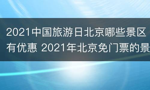2021中国旅游日北京哪些景区有优惠 2021年北京免门票的景区
