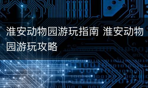 淮安动物园游玩指南 淮安动物园游玩攻略