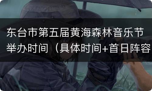 东台市第五届黄海森林音乐节举办时间（具体时间+首日阵容）