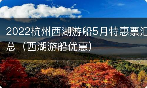 2022杭州西湖游船5月特惠票汇总（西湖游船优惠）
