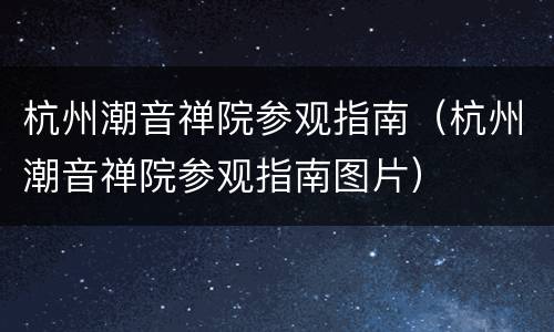 杭州潮音禅院参观指南（杭州潮音禅院参观指南图片）