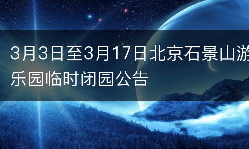 3月3日至3月17日北京石景山游乐园临时闭园公告