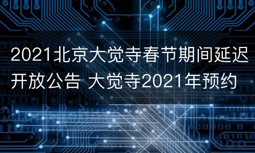 2021北京大觉寺春节期间延迟开放公告 大觉寺2021年预约