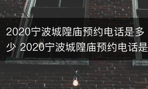 2020宁波城隍庙预约电话是多少 2020宁波城隍庙预约电话是多少号