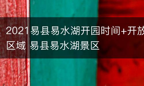 2021易县易水湖开园时间+开放区域 易县易水湖景区
