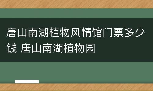 唐山南湖植物风情馆门票多少钱 唐山南湖植物园