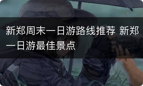 新郑周末一日游路线推荐 新郑一日游最佳景点