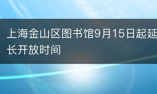 上海金山区图书馆9月15日起延长开放时间