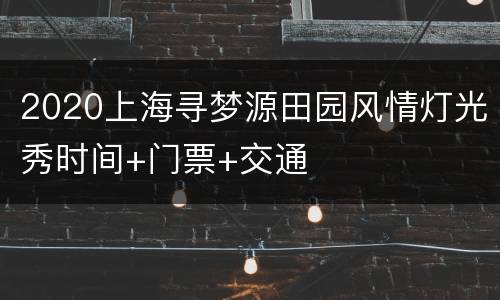 2020上海寻梦源田园风情灯光秀时间+门票+交通