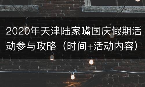 2020年天津陆家嘴国庆假期活动参与攻略（时间+活动内容）