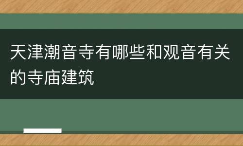 天津潮音寺有哪些和观音有关的寺庙建筑