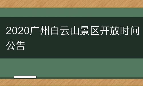 2020广州白云山景区开放时间公告