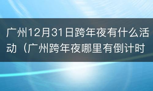 广州12月31日跨年夜有什么活动（广州跨年夜哪里有倒计时）