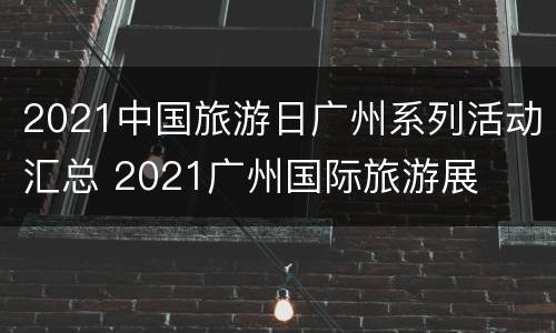 2021中国旅游日广州系列活动汇总 2021广州国际旅游展