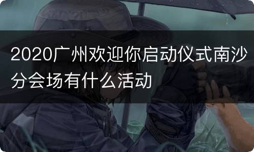 2020广州欢迎你启动仪式南沙分会场有什么活动