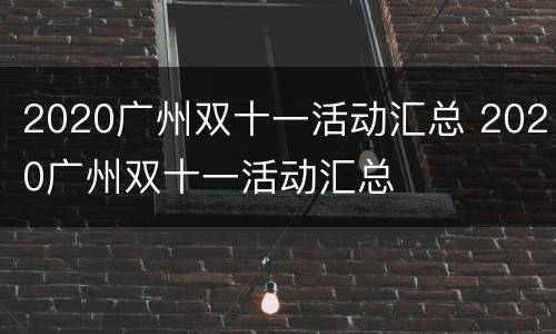 2020广州双十一活动汇总 2020广州双十一活动汇总
