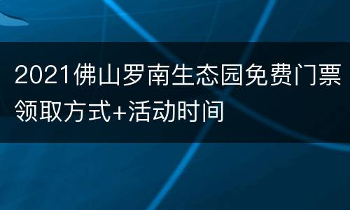 2021佛山罗南生态园免费门票领取方式+活动时间