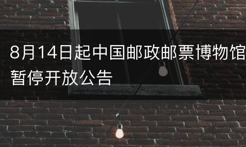 8月14日起中国邮政邮票博物馆暂停开放公告