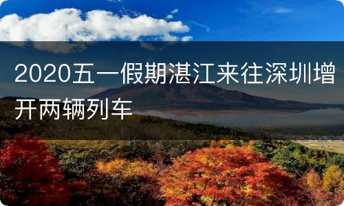 2020五一假期湛江来往深圳增开两辆列车
