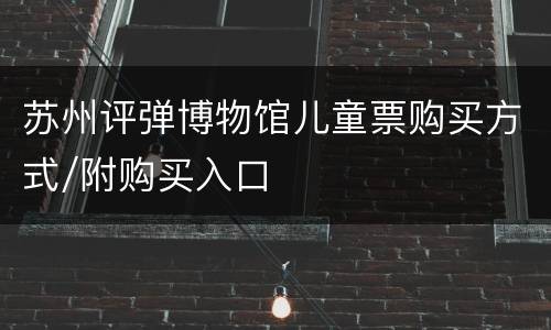 苏州评弹博物馆儿童票购买方式/附购买入口