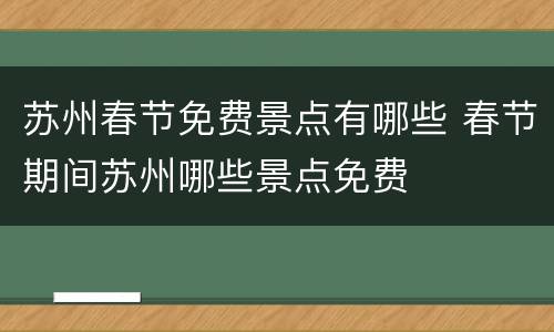 苏州春节免费景点有哪些 春节期间苏州哪些景点免费