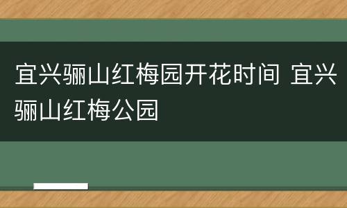 宜兴骊山红梅园开花时间 宜兴骊山红梅公园