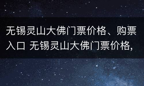 无锡灵山大佛门票价格、购票入口 无锡灵山大佛门票价格,购票入口是多少