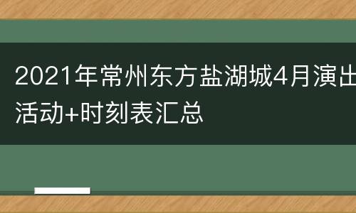 2021年常州东方盐湖城4月演出活动+时刻表汇总