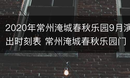 2020年常州淹城春秋乐园9月演出时刻表 常州淹城春秋乐园门票多少钱一张