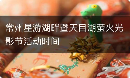 常州星游湖畔暨天目湖萤火光影节活动时间